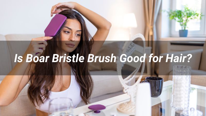 Is Boar Bristle Brush Good for Hair?